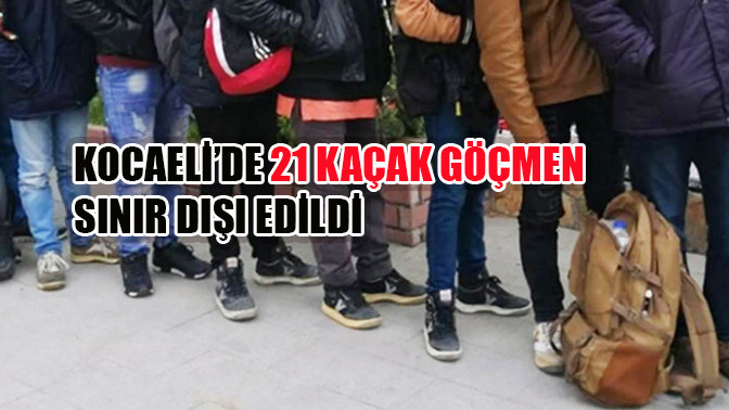 21 kaçak göçmen sınır dışı edildi