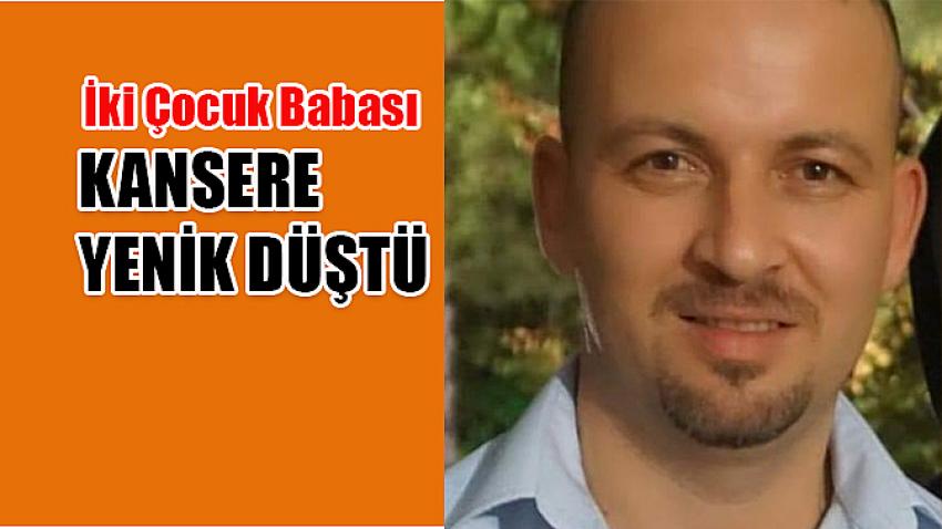 İki Çocuk babası Kansere yenik düştü