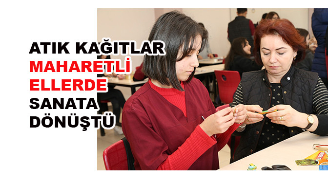 Atık kağıtlar maharetli ellerde sanata dönüştü