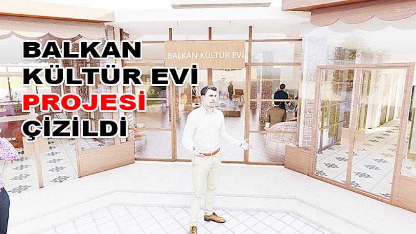 Balkan Kültür Evi  Projesi Çizildi