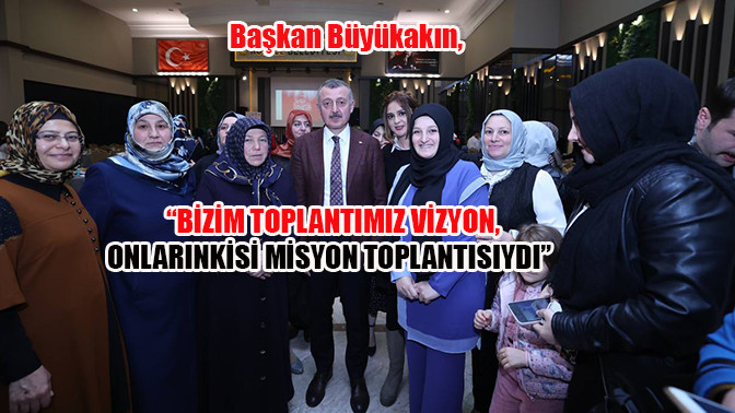 Başkan B&uuml;y&uuml;kakın, &ldquo;Bizim toplantımız vizyon, onlarınkisi misyon toplantısıydı&rdquo;