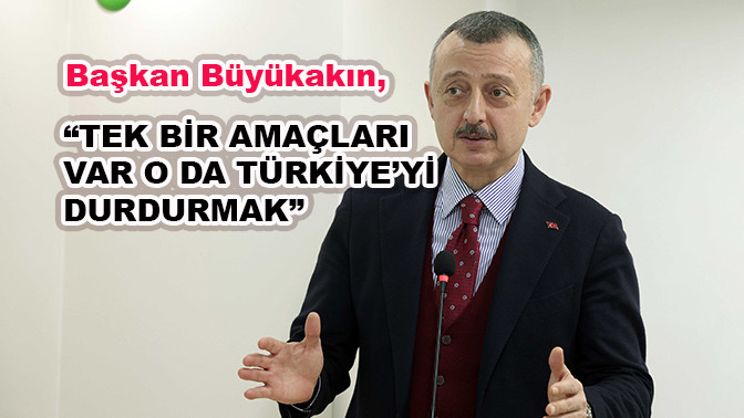 Başkan Büyükakın, “Tek bir amaçları var  o da Türkiye’yi durdurmak”