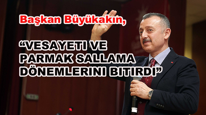 Başkan Büyükakın, “Vesayeti ve parmak sallama dönemlerini bitirdi”
