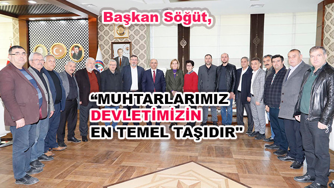 Başkan Söğüt, “Muhtarlarımız devletimizin en temel taşıdır''