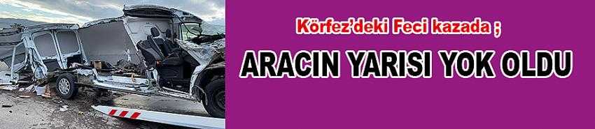 Körfez’deki Feci Kaza da Aracın Yarısı Yok Oldu
