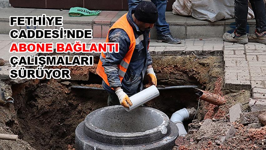 Fethiye Caddesi’nde abone bağlantı çalışmaları sürüyor