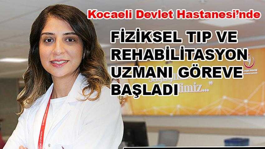 Kocaeli Devlet Hastanesi’nde Fiziksel Tıp ve Rehabilitasyon Uzmanı göreve başladı.
