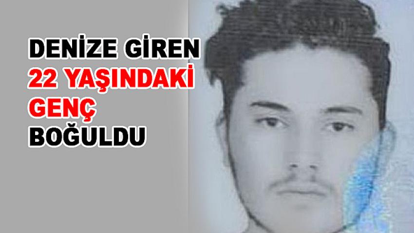 Denize giren 22 yaşındaki genç boğuldu