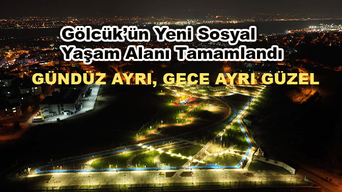 Gölcük’ün Yeni Sosyal Yaşam Alanı Tamamlandı Gündüz Ayrı, Gece Ayrı Güzel