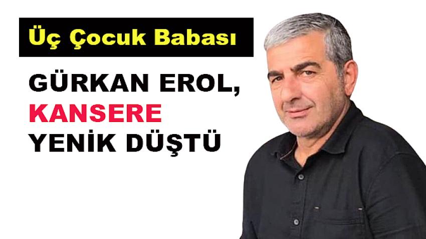 Gürkan Erol, kansere yenik düştü