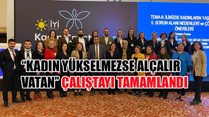 &ldquo;Kadın Y&uuml;kselmezse Al&ccedil;alır Vatan&rsquo;&rsquo; &Ccedil;alıştayı tamamlandı