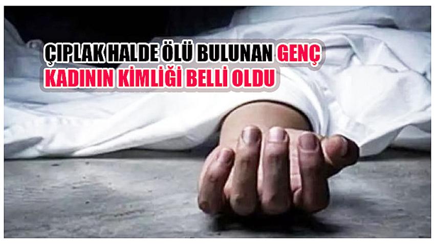 Çıplak halde ölü bulunmuştu! Kimliği belli oldu