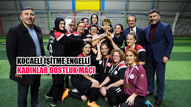 Kocaeli işitme engelli kadınlar dostluk maçı