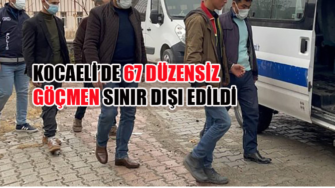 Kocaeli'de 67 Düzensiz Göçmen Sınır Dışı Edildi