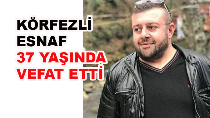 Körfeli esnaf 37 yaşında vefat etti