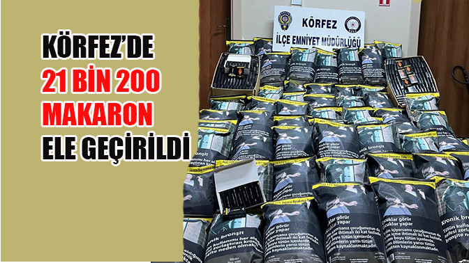 Körfez'de 21 bin 200 adet makaron ele geçirildi.