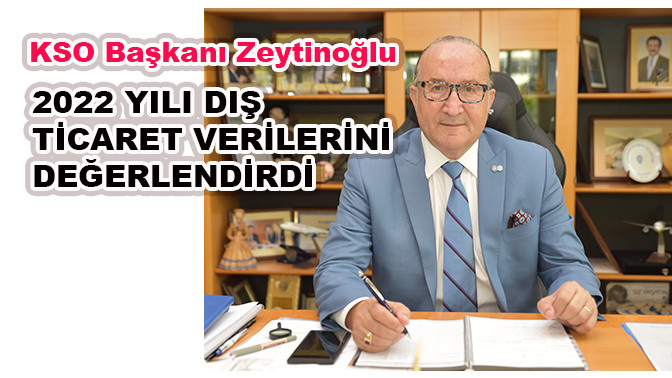 KSO Başkanı Zeytinoğlu 2022 yılı dış ticaret verilerini değerlendirdi