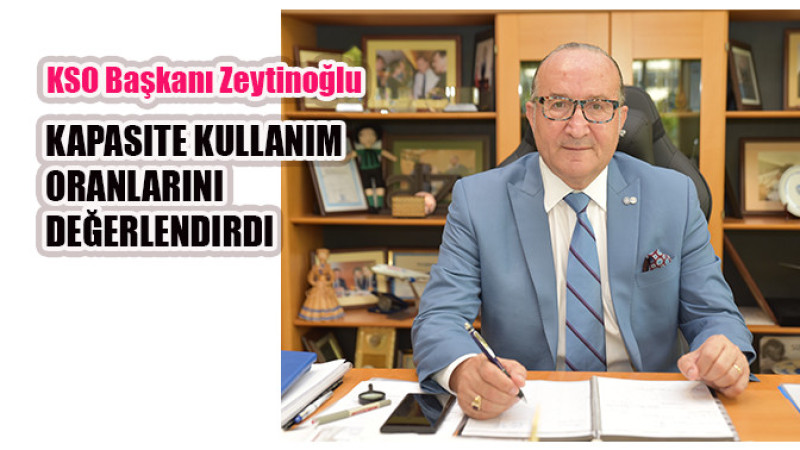 KSO Başkanı Zeytinoğlu kapasite kullanım oranlarını değerlendirdi