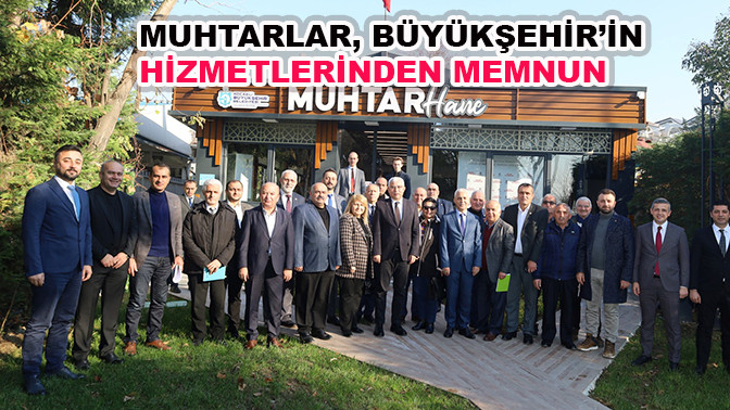 Muhtarlar, Büyükşehir’in hizmetlerinden memnun