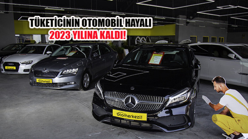 Tüketicinin Otomobil Hayali 2023 Yılına Kaldı!