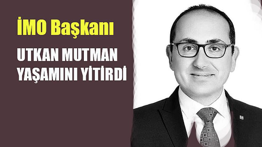 İMO Başkanı Utkan Mutman yaşamını yitirdi