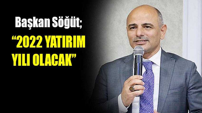 Başkan Söğüt, “2022 yatırım yılı olacak”