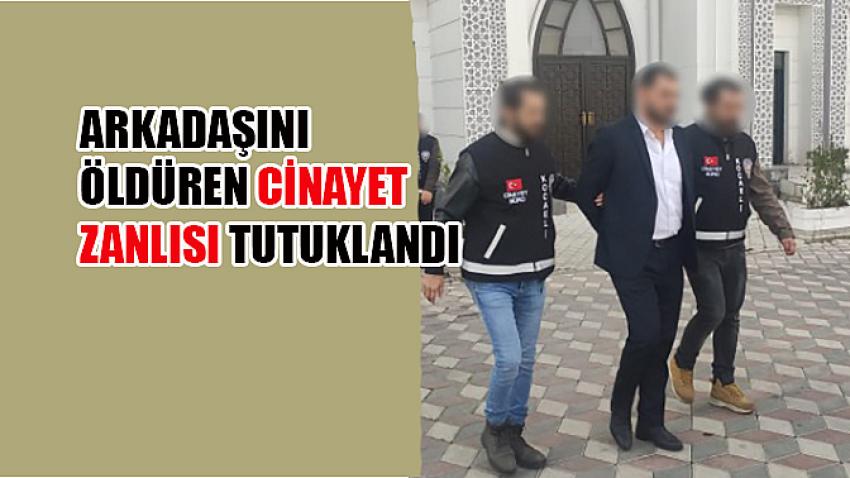 Arkadaşını öldüren cinayet zanlısı tutuklandı